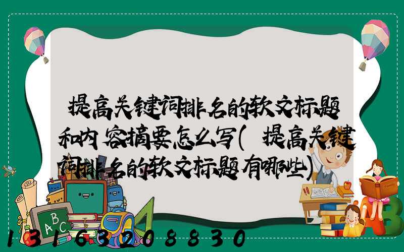 提高关键词排名的软文标题和内容摘要怎么写(提高关键词排名的软文标题有哪些)