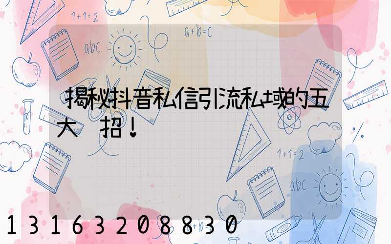 揭秘抖音私信引流私域的五大绝招！