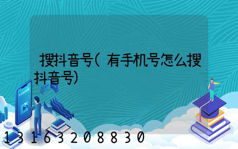 搜抖音号(有手机号怎么搜抖音号)