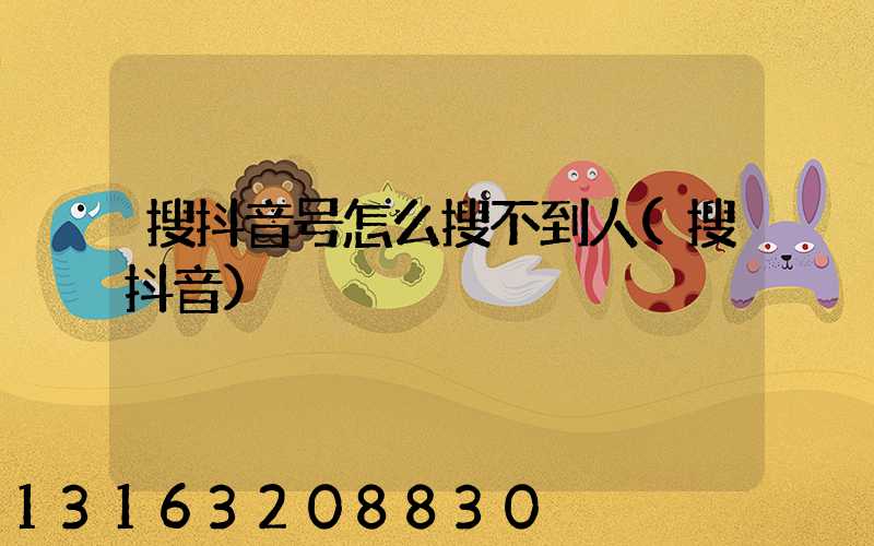 搜抖音号怎么搜不到人(搜抖音)