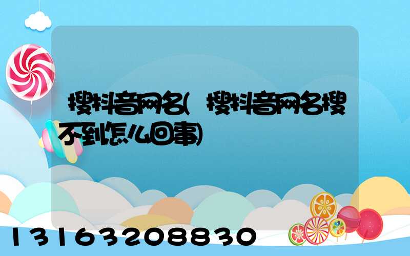 搜抖音网名(搜抖音网名搜不到怎么回事)