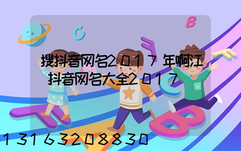 搜抖音网名2017年啊江(抖音网名大全2017)