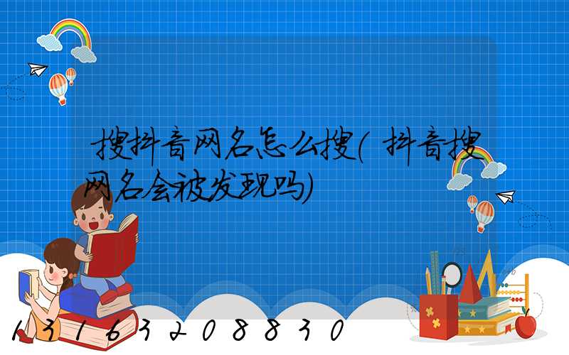搜抖音网名怎么搜(抖音搜网名会被发现吗)