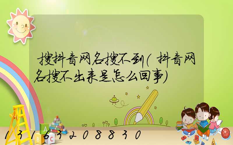 搜抖音网名搜不到(抖音网名搜不出来是怎么回事)