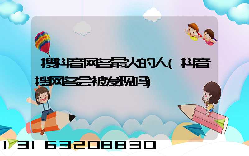 搜抖音网名最火的人(抖音搜网名会被发现吗)