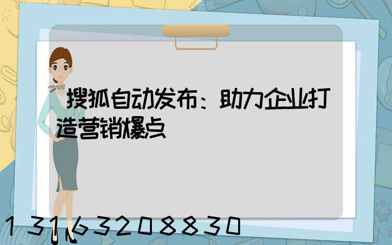 搜狐自动发布：助力企业打造营销爆点