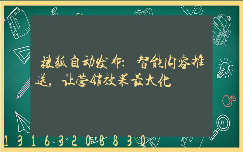 搜狐自动发布：智能内容推送，让营销效果最大化
