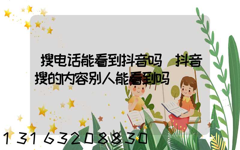 搜电话能看到抖音吗(抖音搜的内容别人能看到吗)