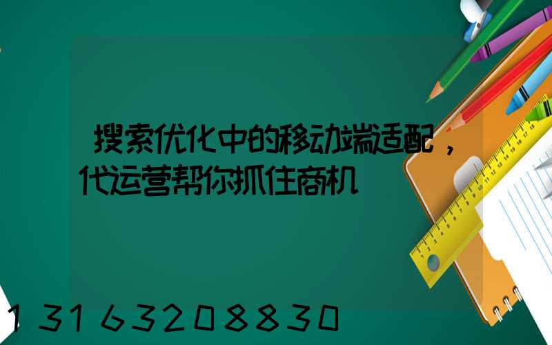 搜索优化中的移动端适配，代运营帮你抓住商机
