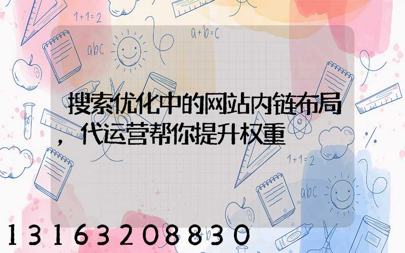 搜索优化中的网站内链布局，代运营帮你提升权重