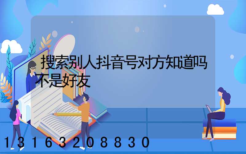 搜索别人抖音号对方知道吗不是好友