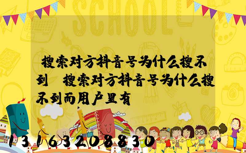 搜索对方抖音号为什么搜不到(搜索对方抖音号为什么搜不到而用户里有)