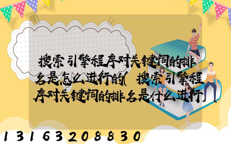 搜索引擎程序对关键词的排名是怎么进行的(搜索引擎程序对关键词的排名是什么进行的)