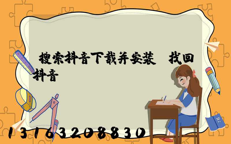 搜索抖音下载并安装(找回抖音)