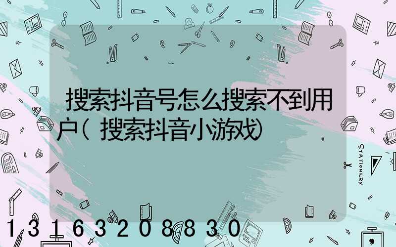 搜索抖音号怎么搜索不到用户(搜索抖音小游戏)