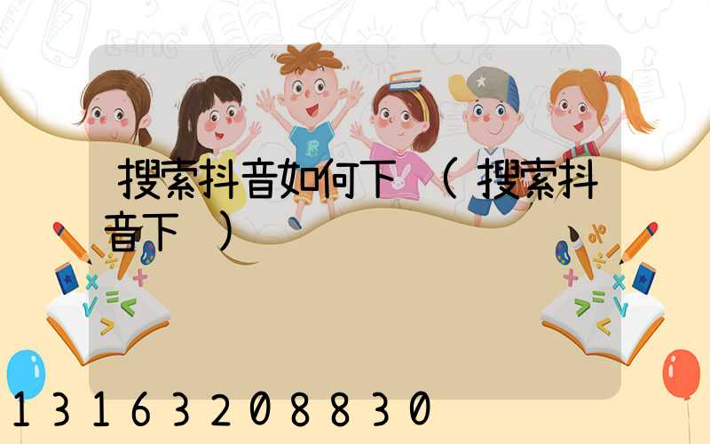 搜索抖音如何下载(搜索抖音下载)