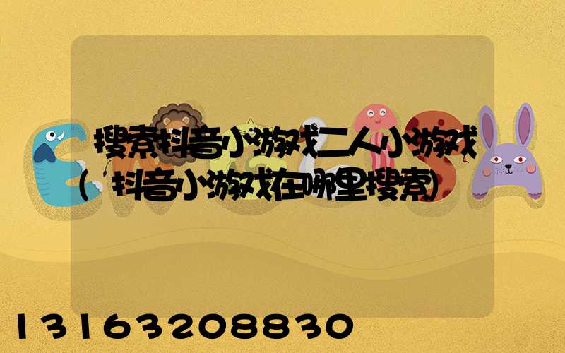 搜索抖音小游戏二人小游戏(抖音小游戏在哪里搜索)
