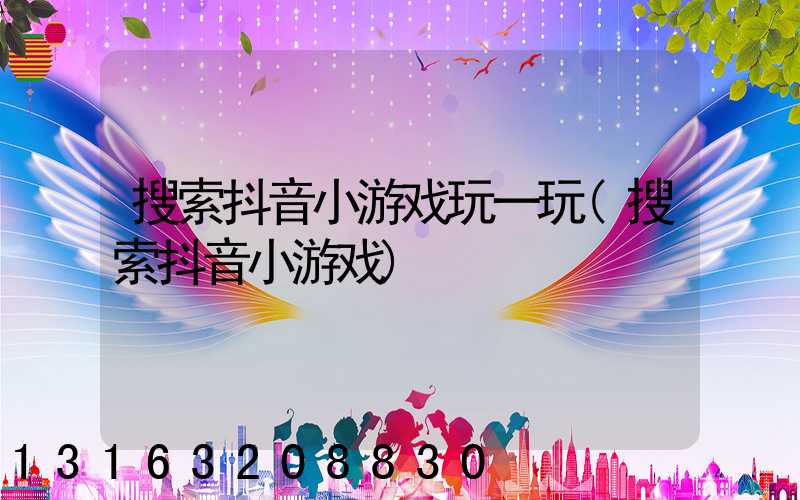 搜索抖音小游戏玩一玩(搜索抖音小游戏)