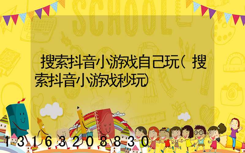 搜索抖音小游戏自己玩(搜索抖音小游戏秒玩)