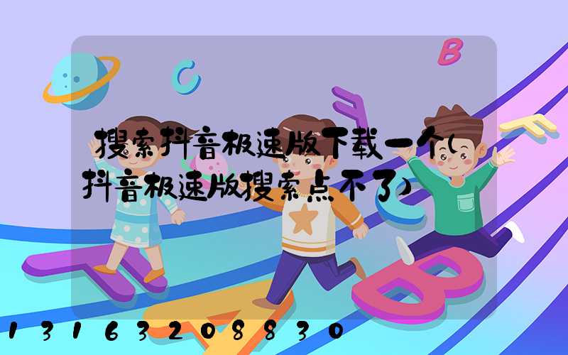 搜索抖音极速版下载一个(抖音极速版搜索点不了)