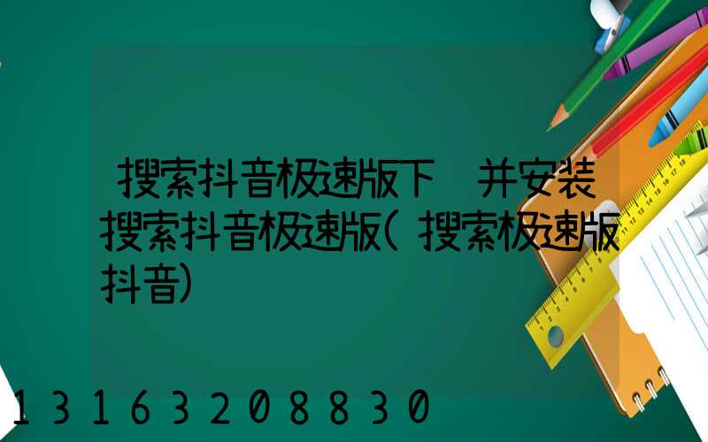 搜索抖音极速版下载并安装搜索抖音极速版(搜索极速版抖音)