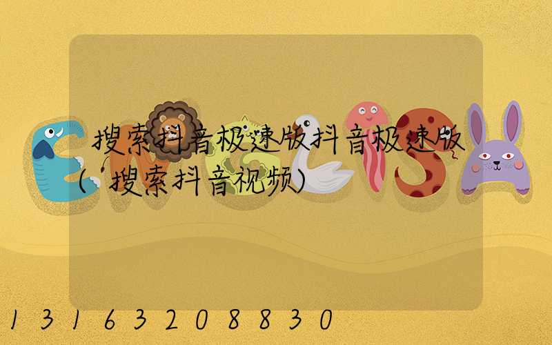 搜索抖音极速版抖音极速版(搜索抖音视频)