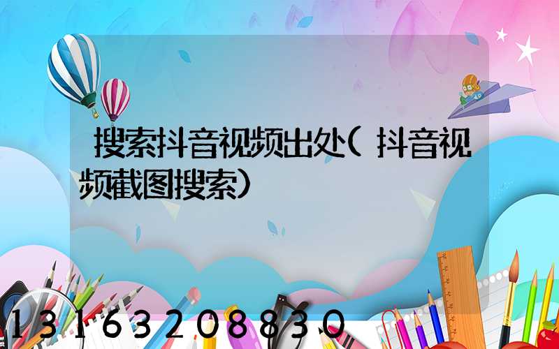 搜索抖音视频出处(抖音视频截图搜索)