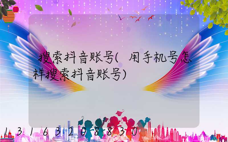 搜索抖音账号(用手机号怎样搜索抖音账号)