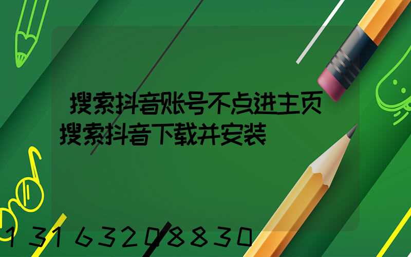 搜索抖音账号不点进主页(搜索抖音下载并安装)