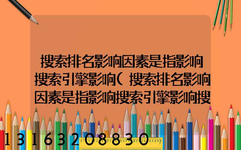 搜索排名影响因素是指影响搜索引擎影响(搜索排名影响因素是指影响搜索引擎影响搜索引擎搜索)