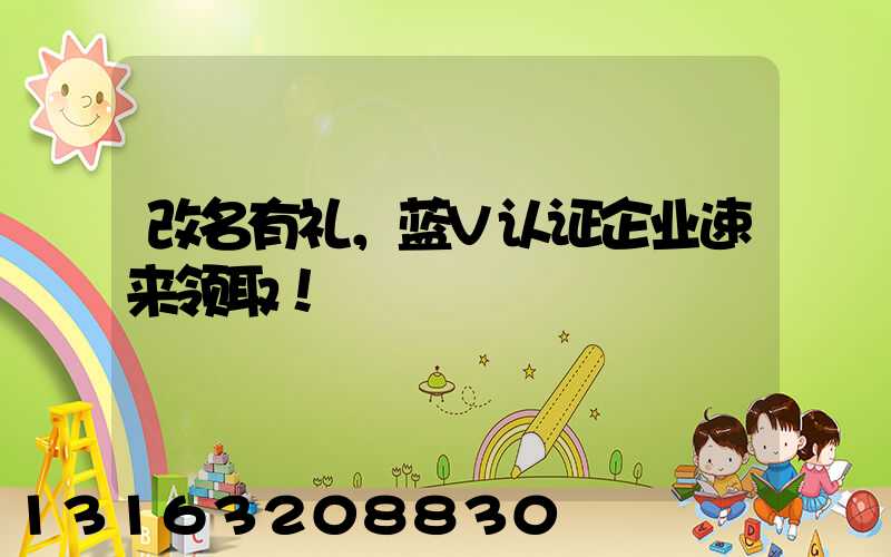 改名有礼，蓝V认证企业速来领取！
