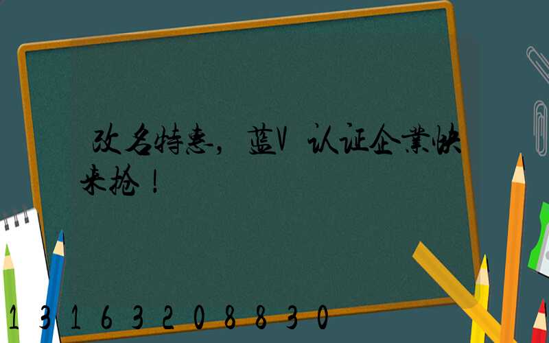 改名特惠，蓝V认证企业快来抢！