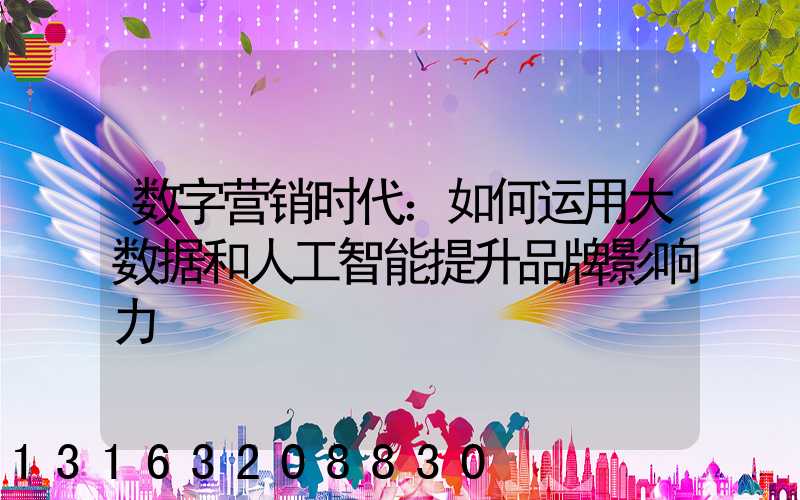 数字营销时代：如何运用大数据和人工智能提升品牌影响力