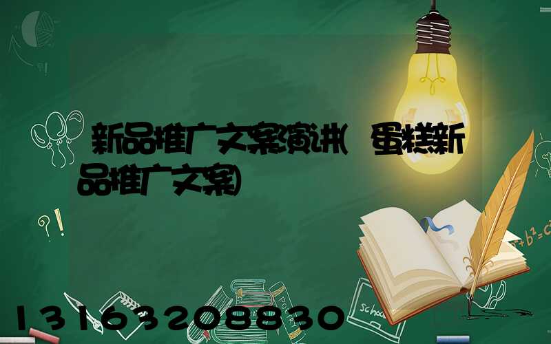 新品推广文案演讲(蛋糕新品推广文案)