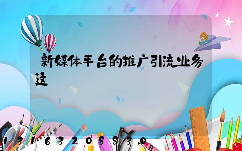 新媒体平台的推广引流业务这