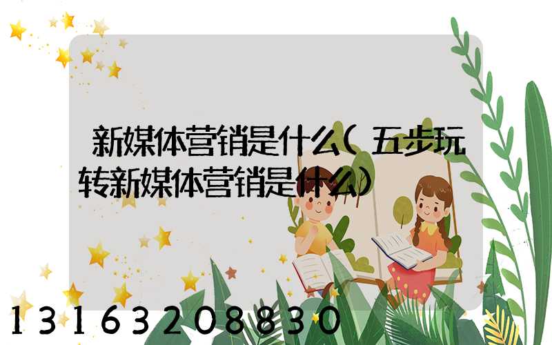 新媒体营销是什么(五步玩转新媒体营销是什么)