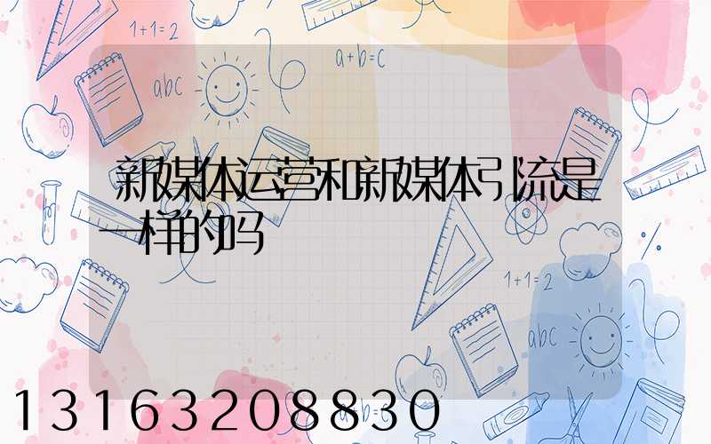 新媒体运营和新媒体引流是一样的吗