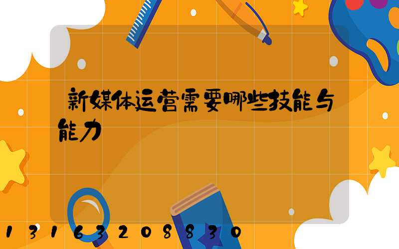 新媒体运营需要哪些技能与能力