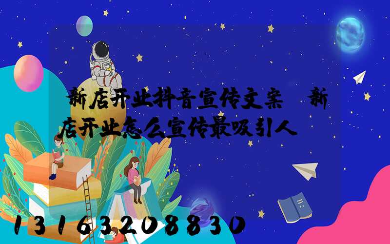 新店开业抖音宣传文案(新店开业怎么宣传最吸引人)