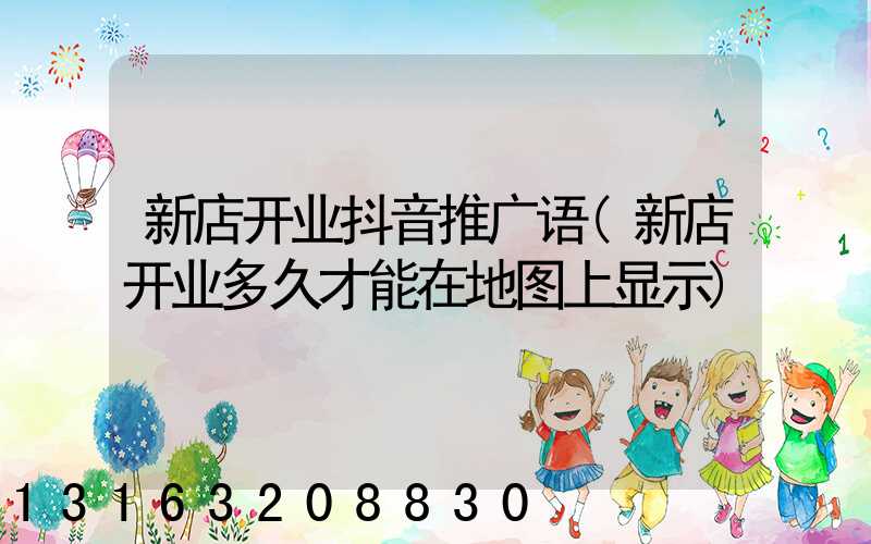 新店开业抖音推广语(新店开业多久才能在地图上显示)