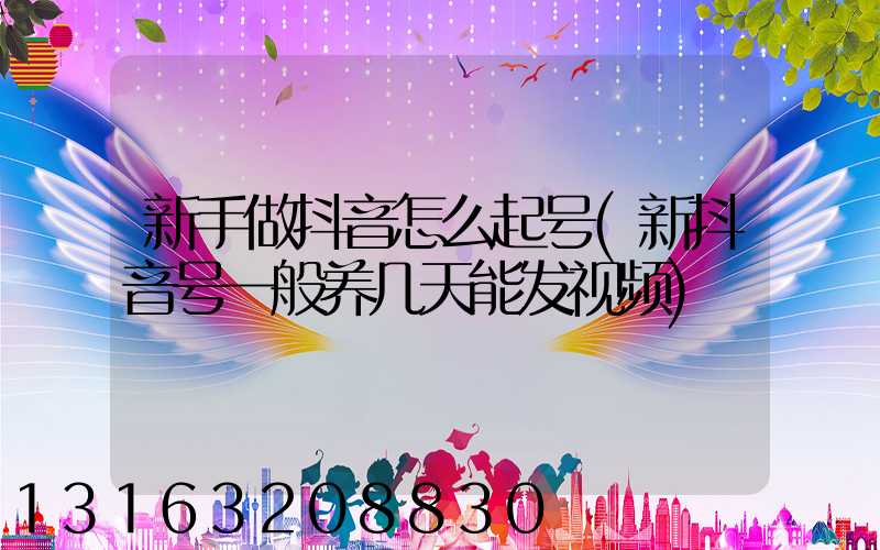 新手做抖音怎么起号(新抖音号一般养几天能发视频)