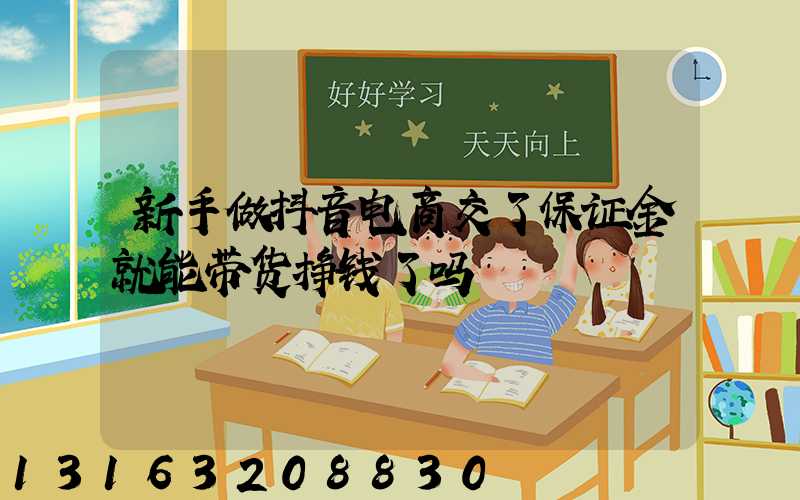 新手做抖音电商交了保证金就能带货挣钱了吗