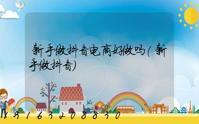 新手做抖音电商好做吗(新手做抖音)