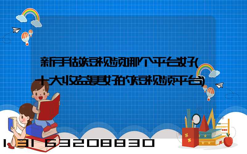 新手做短视频哪个平台好(十大收益更好的短视频平台)