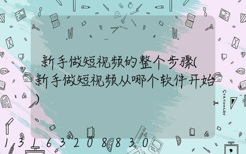 新手做短视频的整个步骤(新手做短视频从哪个软件开始)