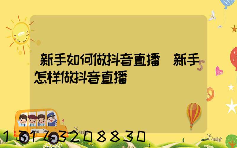 新手如何做抖音直播(新手怎样做抖音直播)