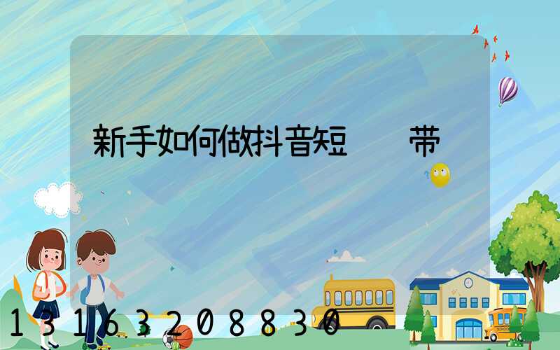 新手如何做抖音短视频带货
