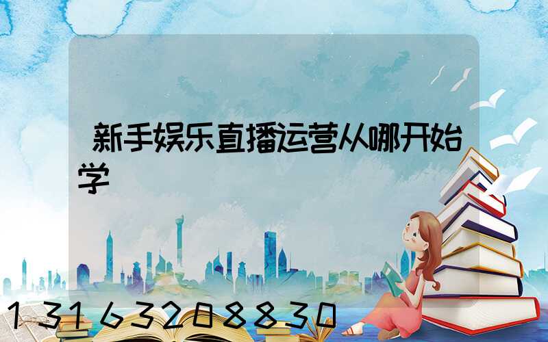新手娱乐直播运营从哪开始学