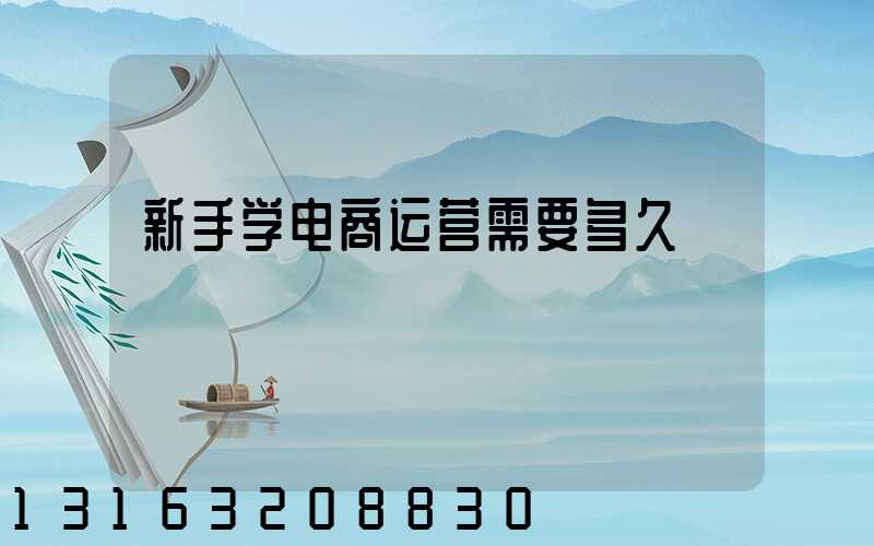 新手学电商运营需要多久