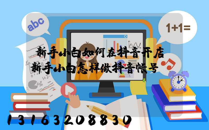 新手小白如何在抖音开店(新手小白怎样做抖音帐号)